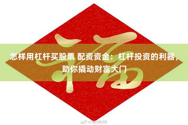 怎样用杠杆买股票 配资资金：杠杆投资的利器，助你撬动财富大门