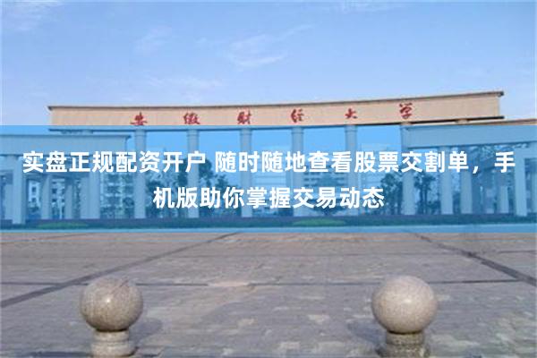 实盘正规配资开户 随时随地查看股票交割单，手机版助你掌握交易动态