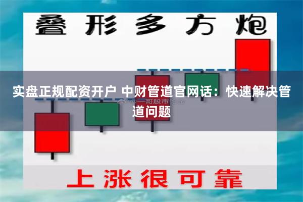 实盘正规配资开户 中财管道官网话：快速解决管道问题