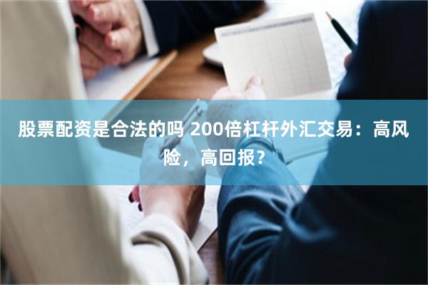 股票配资是合法的吗 200倍杠杆外汇交易：高风险，高回报？