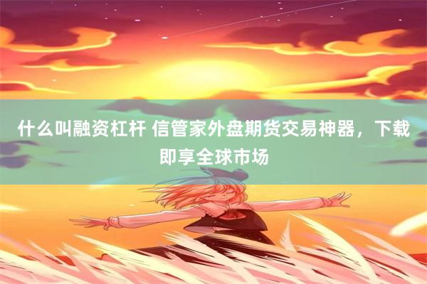 什么叫融资杠杆 信管家外盘期货交易神器，下载即享全球市场
