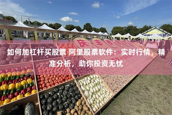 如何加杠杆买股票 阿里股票软件：实时行情，精准分析，助你投资无忧