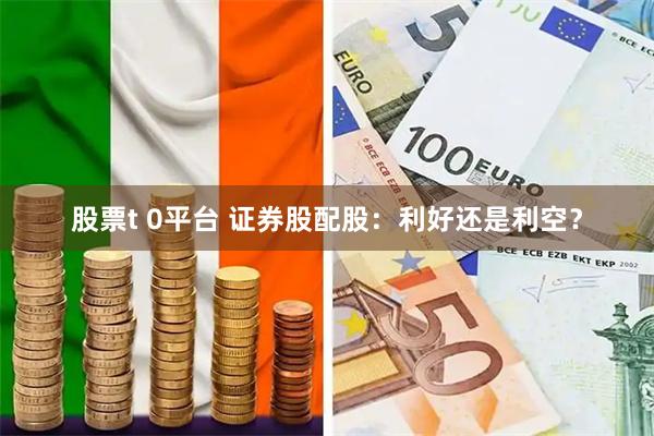 股票t 0平台 证券股配股：利好还是利空？