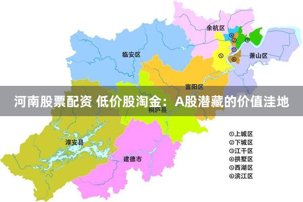 河南股票配资 低价股淘金：A股潜藏的价值洼地