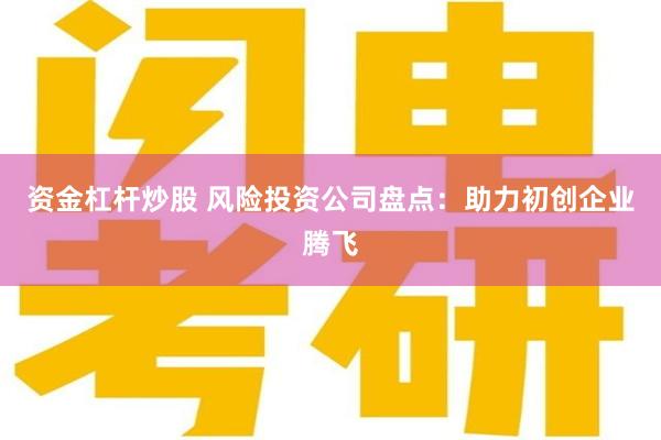 资金杠杆炒股 风险投资公司盘点：助力初创企业腾飞
