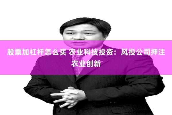 股票加杠杆怎么买 农业科技投资：风投公司押注农业创新