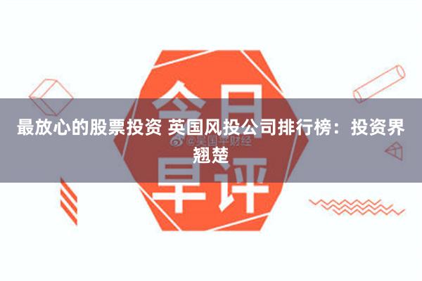 最放心的股票投资 英国风投公司排行榜：投资界翘楚