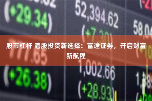 股市杠杆 港股投资新选择：富途证券，开启财富新航程