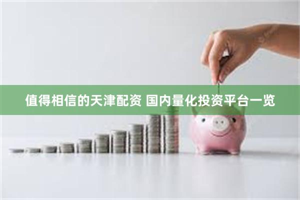 值得相信的天津配资 国内量化投资平台一览