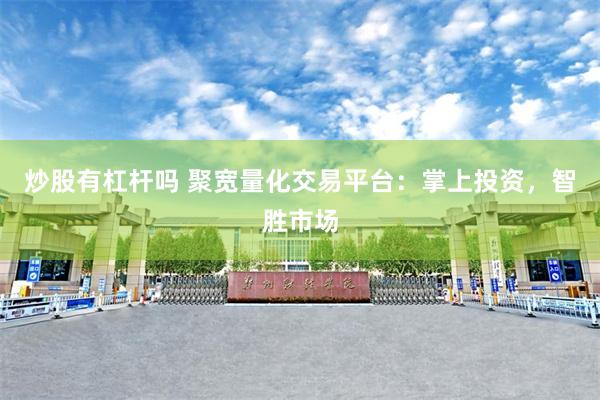 炒股有杠杆吗 聚宽量化交易平台：掌上投资，智胜市场