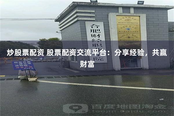 炒股票配资 股票配资交流平台：分享经验，共赢财富