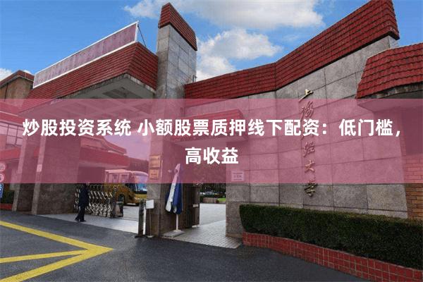 炒股投资系统 小额股票质押线下配资：低门槛，高收益