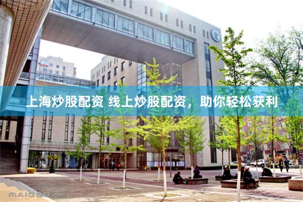 上海炒股配资 线上炒股配资，助你轻松获利