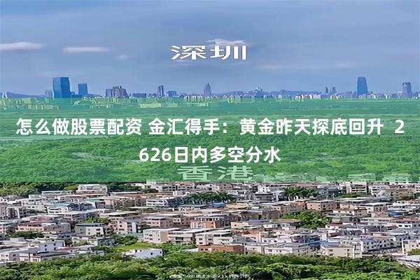 怎么做股票配资 金汇得手：黄金昨天探底回升  2626日内多空分水