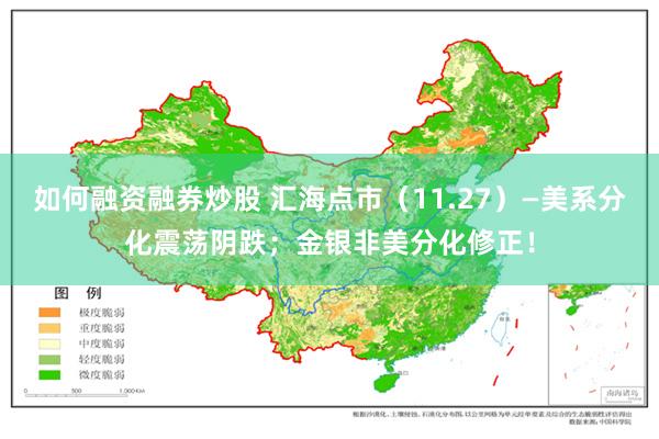 如何融资融券炒股 汇海点市（11.27）—美系分化震荡阴跌；金银非美分化修正！
