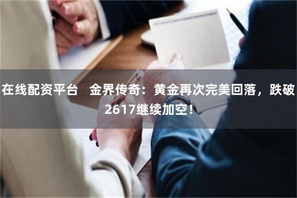 在线配资平台   金界传奇：黄金再次完美回落，跌破2617继续加空！