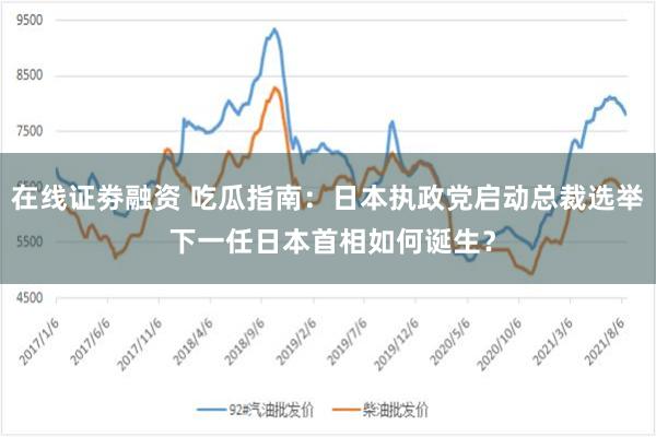 在线证劵融资 吃瓜指南：日本执政党启动总裁选举 下一任日本首相如何诞生？