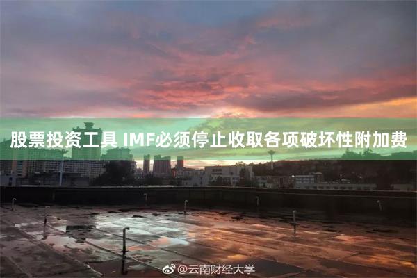 股票投资工具 IMF必须停止收取各项破坏性附加费