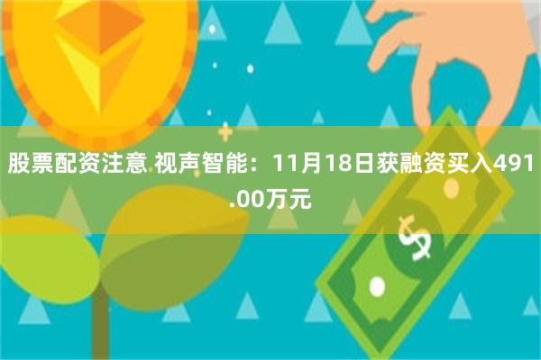 股票配资注意 视声智能：11月18日获融资买入491.00万元