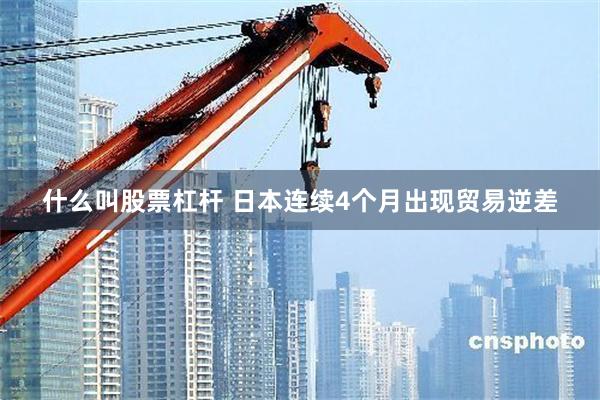 什么叫股票杠杆 日本连续4个月出现贸易逆差