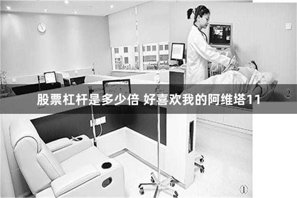 股票杠杆是多少倍 好喜欢我的阿维塔11