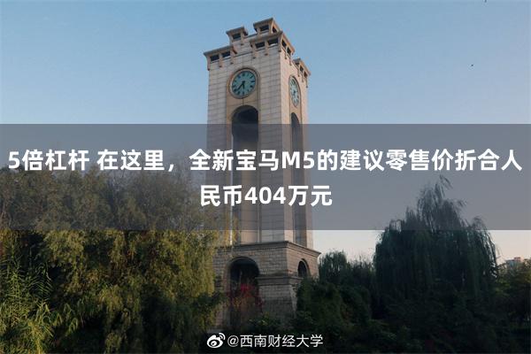 5倍杠杆 在这里，全新宝马M5的建议零售价折合人民币404万元