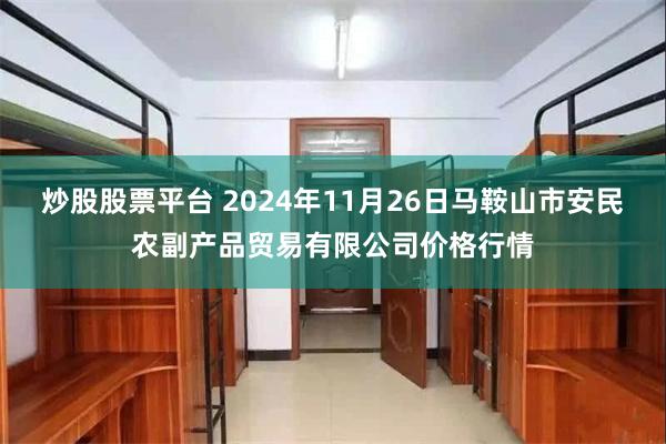 炒股股票平台 2024年11月26日马鞍山市安民农副产品贸易有限公司价格行情