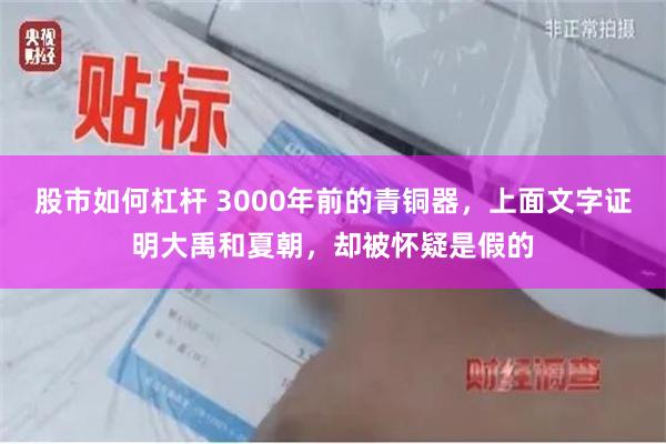 股市如何杠杆 3000年前的青铜器，上面文字证明大禹和夏朝，却被怀疑是假的