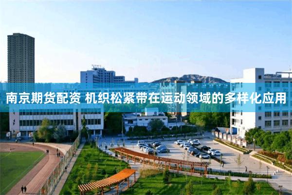 南京期货配资 机织松紧带在运动领域的多样化应用