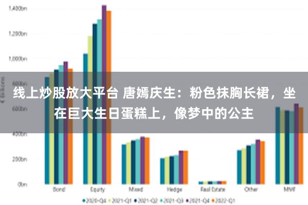 线上炒股放大平台 唐嫣庆生：粉色抹胸长裙，坐在巨大生日蛋糕上，像梦中的公主