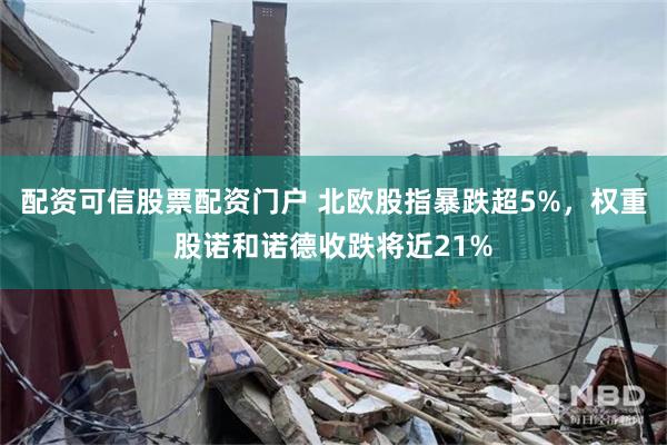 配资可信股票配资门户 北欧股指暴跌超5%，权重股诺和诺德收跌将近21%