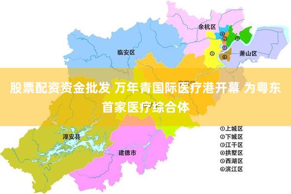 股票配资资金批发 万年青国际医疗港开幕 为粤东首家医疗综合体