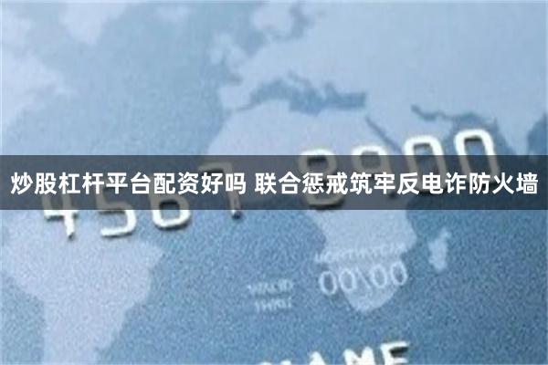 炒股杠杆平台配资好吗 联合惩戒筑牢反电诈防火墙