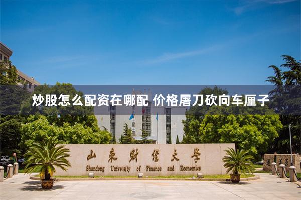 炒股怎么配资在哪配 价格屠刀砍向车厘子
