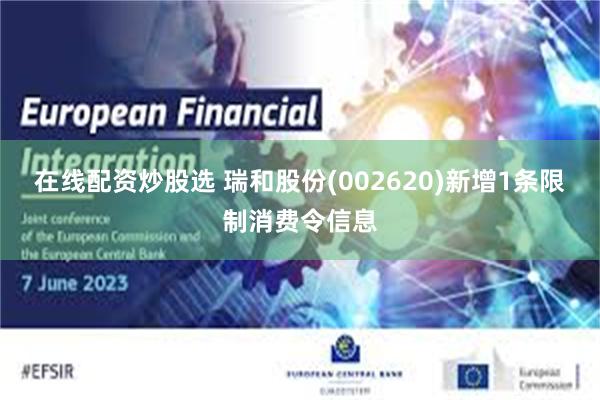 在线配资炒股选 瑞和股份(002620)新增1条限制消费令信息
