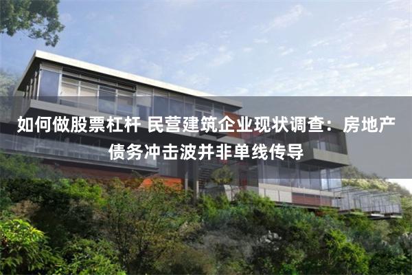 如何做股票杠杆 民营建筑企业现状调查：房地产债务冲击波并非单线传导