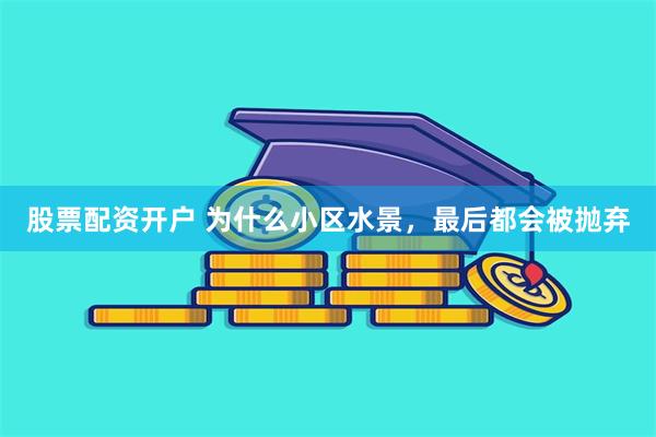 股票配资开户 为什么小区水景，最后都会被抛弃