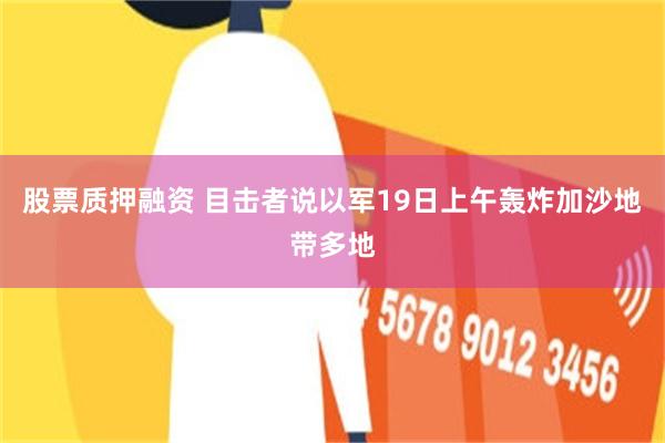 股票质押融资 目击者说以军19日上午轰炸加沙地带多地