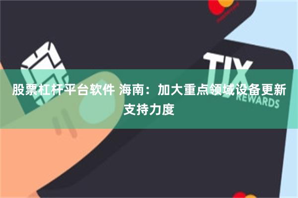 股票杠杆平台软件 海南：加大重点领域设备更新支持力度