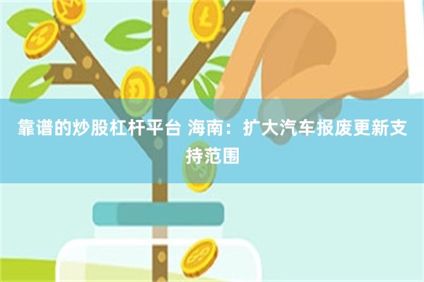 靠谱的炒股杠杆平台 海南：扩大汽车报废更新支持范围
