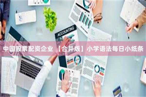 中国股票配资企业 【合并版】小学语法每日小纸条