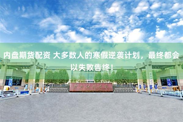 内盘期货配资 大多数人的寒假逆袭计划，最终都会以失败告终！