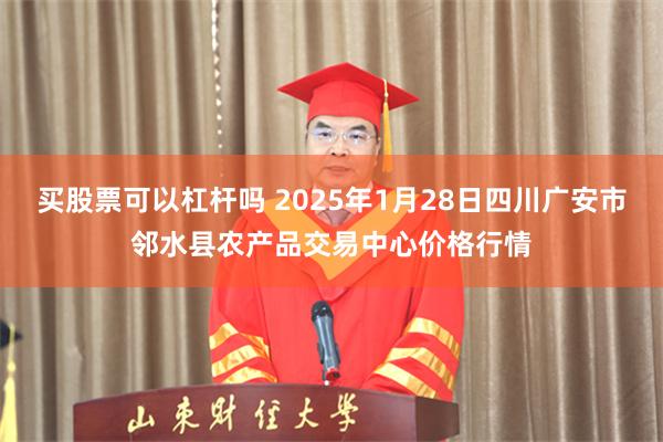 买股票可以杠杆吗 2025年1月28日四川广安市邻水县农产品交易中心价格行情