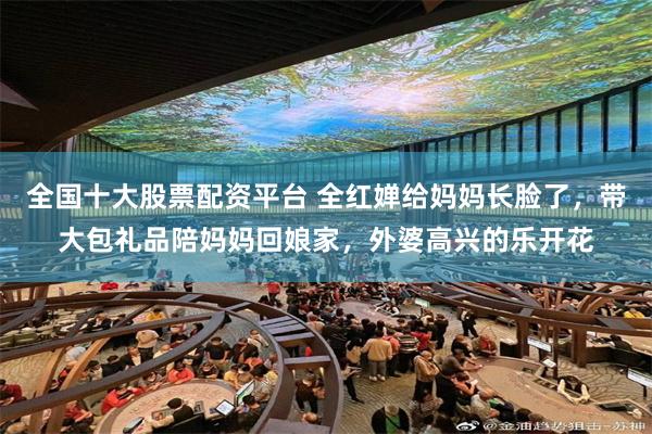全国十大股票配资平台 全红婵给妈妈长脸了，带大包礼品陪妈妈回娘家，外婆高兴的乐开花