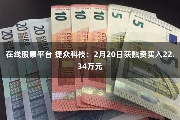 在线股票平台 捷众科技：2月20日获融资买入22.34万元