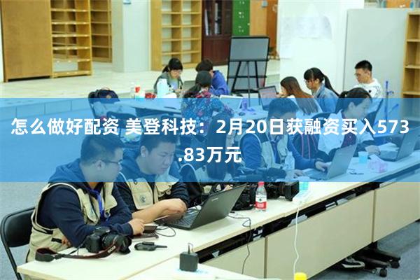 怎么做好配资 美登科技：2月20日获融资买入573.83万元