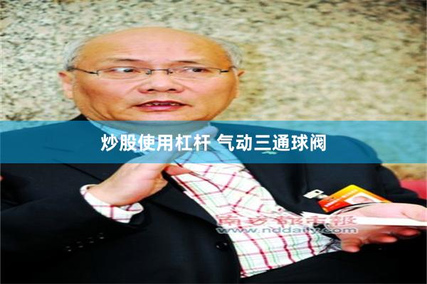 炒股使用杠杆 气动三通球阀