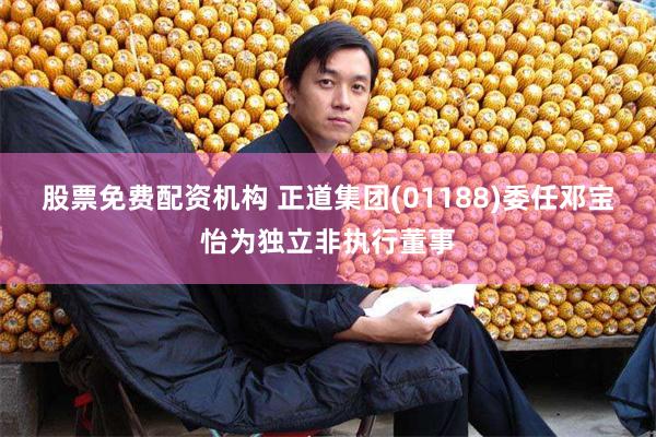股票免费配资机构 正道集团(01188)委任邓宝怡为独立非执行董事