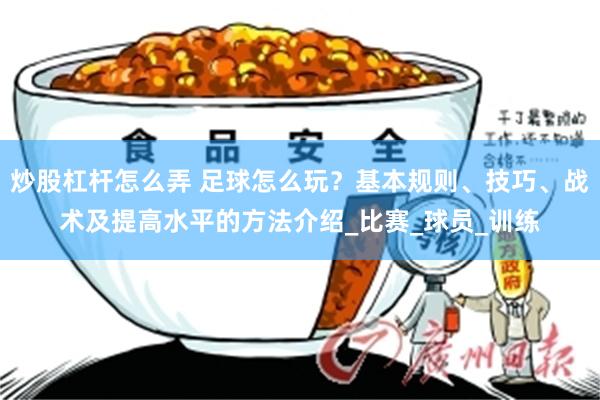炒股杠杆怎么弄 足球怎么玩？基本规则、技巧、战术及提高水平的方法介绍_比赛_球员_训练