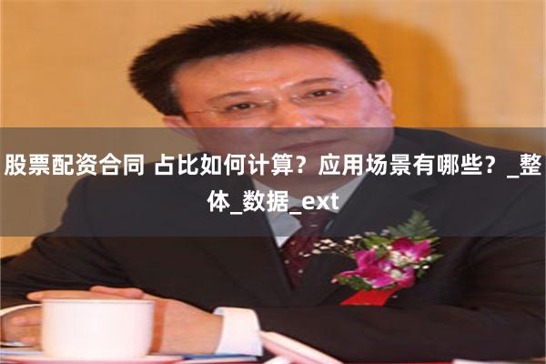 股票配资合同 占比如何计算？应用场景有哪些？_整体_数据_ext